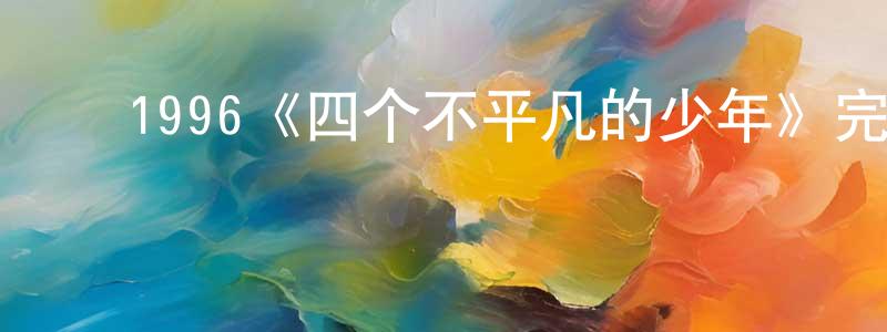 曹志国的动漫综艺大全,1996《四个不平凡的少年》完整版电影/在线观看/百度云-美剧天堂